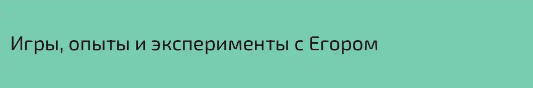 Игры, опыты и эксперименты с Егором
